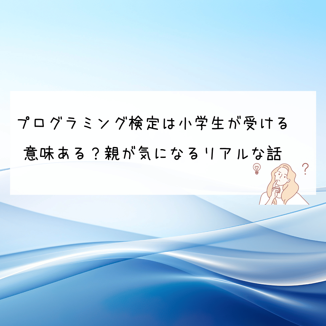 プログラミング検定は小学生が受ける意味ある？親が気になるリアルな話