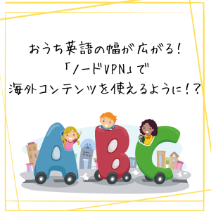 おうち英語の幅が広がる！ノードVPNで海外コンテンツを使えるように！